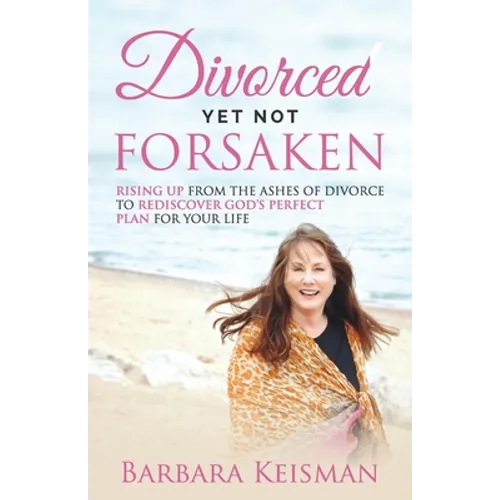 Divorced Yet Not Forsaken: A Journey From Despair Into Abundant Living
