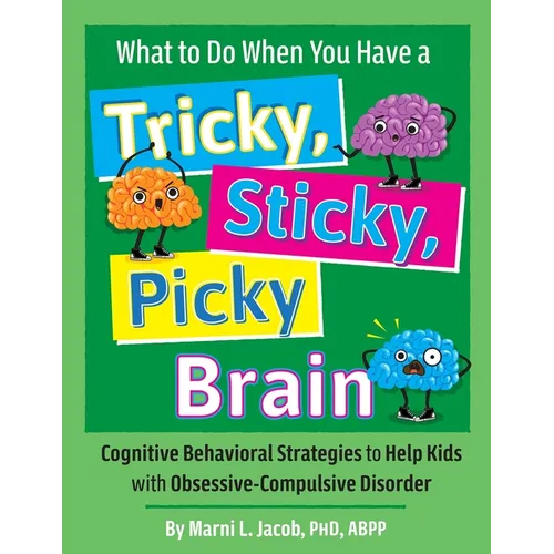 What to Do When You Have a Tricky, Sticky, Picky Brain: Cognitive Behavioral Strategies to Help Kids with Obsessive-Compulsive Disorder