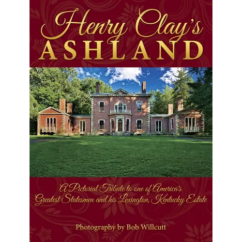 Henry Clay's Ashland: A Pictorial Tribute to One of America's Greatest Statesmen and His Lexington, Kentucky Estate