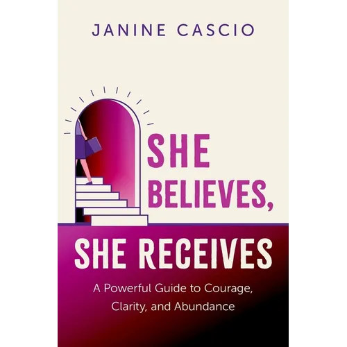 She Believes, She Receives: A Powerful Guide to Courage, Clarity, and Abundance