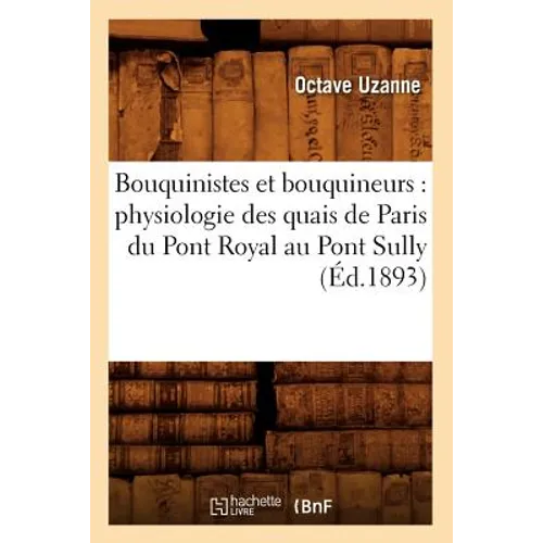 Bouquinistes Et Bouquineurs: Physiologie Des Quais de Paris Du Pont Royal Au Pont Sully (Éd.1893)