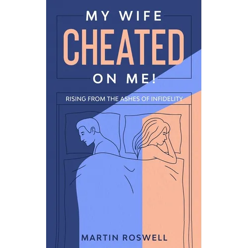 My Wife Cheated on Me!: Rising from the Ashes of Infidelity. A Survivor's Guide on How to Overcome Your Wife Betrayal And Regain Self-Control