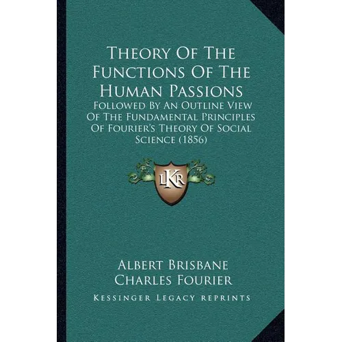 Theory Of The Functions Of The Human Passions: Followed By An Outline View Of The Fundamental Principles Of Fourier's Theory Of Social Science (1856)