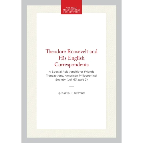 Theodore Roosevelt and His English Correspondents: A Special Relationship of Friends Transactions, American Philosophical Society (Vol. 63, Part 2)