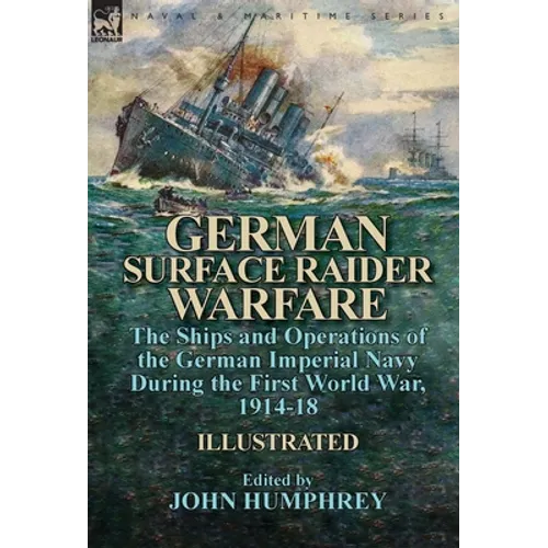 German Surface Raider Warfare: the Ships and Operations of the German Imperial Navy During the First World War, 1914-18