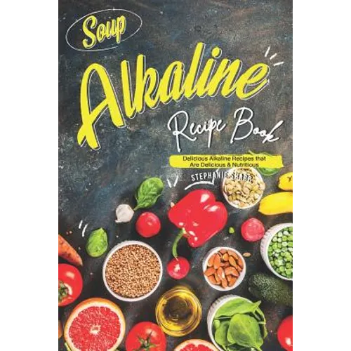 Soup Alkaline Recipe Book: Delicious Alkaline Recipes that Are Delicious & Nutritious