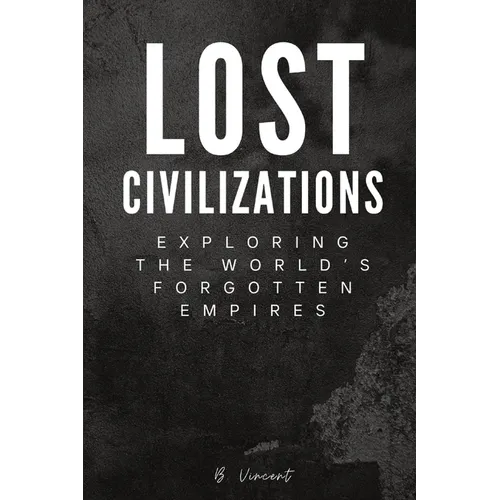 Lost Civilizations: Exploring the World's Forgotten Empires