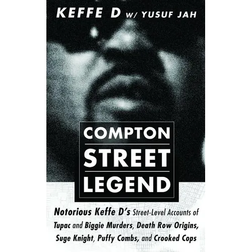 Compton Street Legend: Notorious Keffe D's Street-Level Accounts of Tupac and Biggie Murders, Death Row Origins, Suge Knight, Puffy Combs, and Crooked