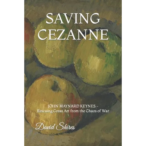 Saving Cezanne: JOHN MAYNARD KEYNES Rescuing Great Art from the Chaos of War