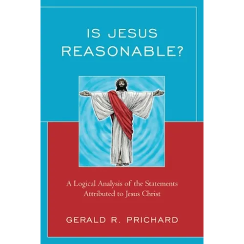 Is Jesus Reasonable?: A Logical Analysis of the Statements Attributed to Jesus Christ