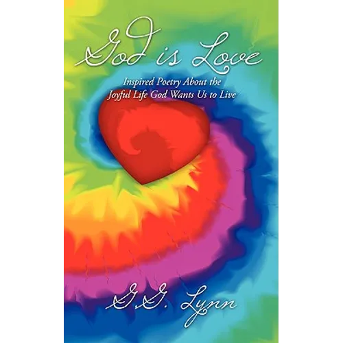 God is Love: Inspired Poetry About the Joyful Life God Wants Us to Live