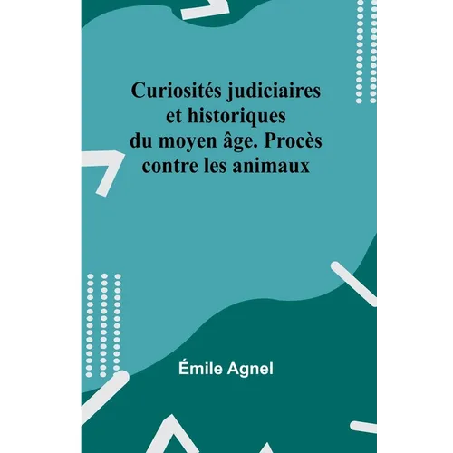 Curiosités judiciaires et historiques du moyen âge. Procès contre les animaux