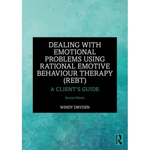 Dealing with Emotional Problems Using Rational Emotive Behaviour Therapy (REBT): A Client's Guide