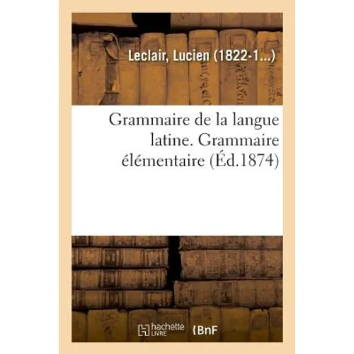 Grammaire de la Langue Latine, Ramenée Aux Principes Les Plus Simples, Grammaire Élémentaire
