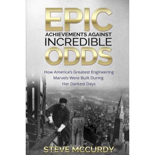 Epic Achievements Against Incredible Odds: How America's Greatest Engineering Marvels Were Built During Her Darkest Days