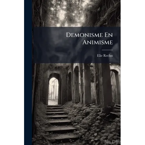 Demonisme En Animisme: Studiën Over De Ontwikkeling Der Godsdiensten