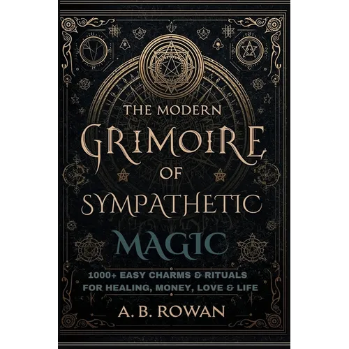The Modern Grimoire of Sympathetic Magic - 1000+ Charms and Modern Rituals for Healing, Love, Prosperity, Protection and More