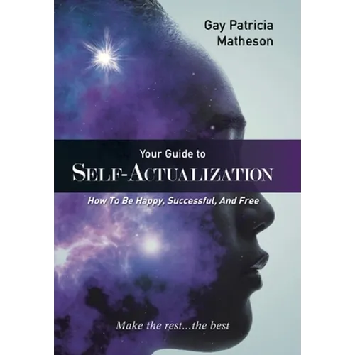 Your Guide to Self-actualization: How to Be Happy, Successful, and Free