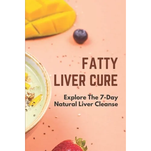 Fatty Liver Cure: Explore The 7-Day Natural Liver Cleanse: Cure Lose Weight
