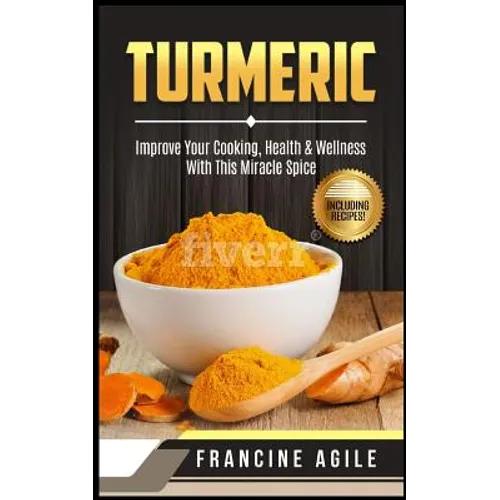 Turmeric: Improve Your Cooking, Health & Wellness with This Miracle Spice