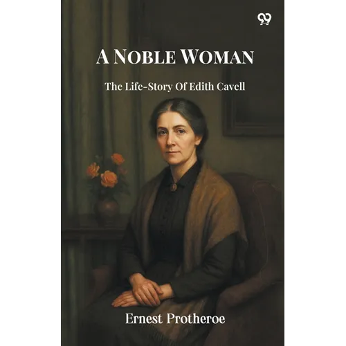 A Noble Woman The Life-Story Of Edith Cavell