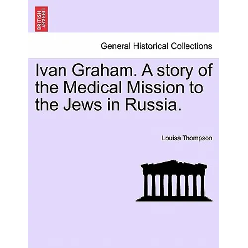 Ivan Graham. a Story of the Medical Mission to the Jews in Russia.
