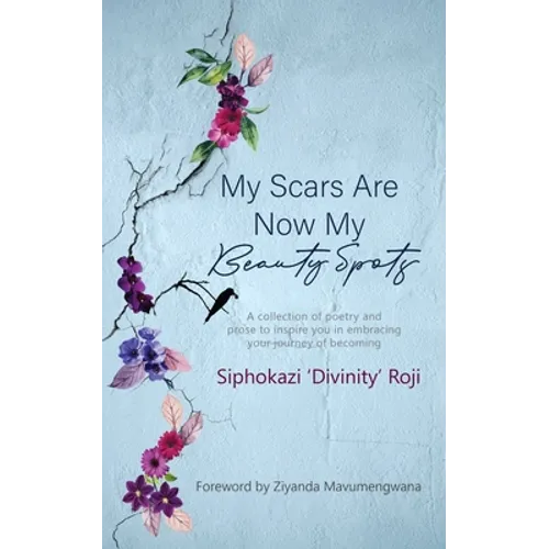 My Scars are Now My Beauty Spots: A collection of poetry and prose to inspire you in embracing your journey of becoming