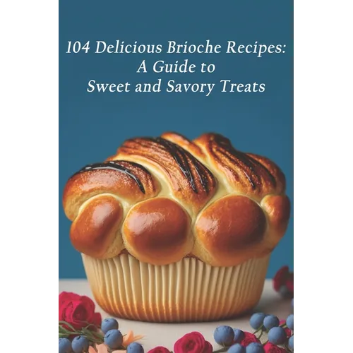 104 Delicious Brioche Recipes: A Guide to Sweet and Savory Treats