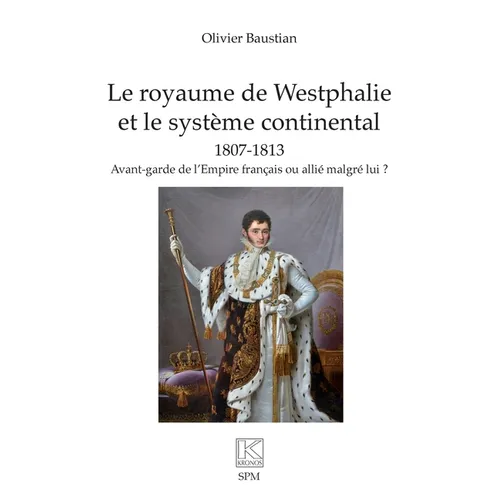 Le royaume de Westphalie et le système continental 1807-1813: Avant-garde de l'Empire français ou allié malgré lui ?
