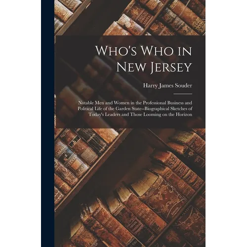 Who's Who in New Jersey: Notable Men and Women in the Professional Business and Political Life of the Garden State--biographical Sketches of To