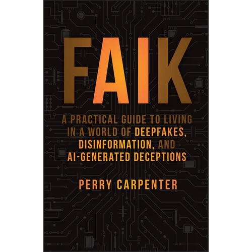Faik: A Practical Guide to Living in a World of Deepfakes, Disinformation, and Ai-Generated Deceptions