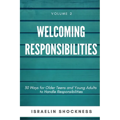 WELCOMING RESPONSIBILITIES 30 Ways for Older Teens and Young Adults to Handle Responsibilities