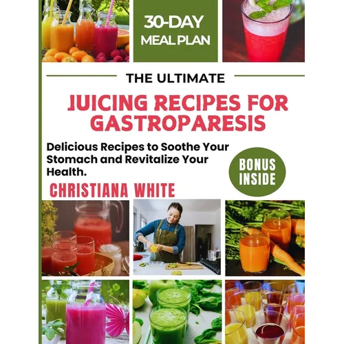 The Ultimate Juicing Recipes for Gastroparesis: Delicious Recipes to Soothe Your Stomach and Revitalize Your Health.