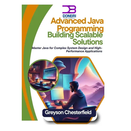Advanced Java Programming: Building Scalable Solutions: Master Java for Complex System Design and High-Performance Applications