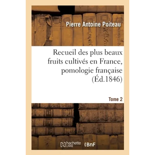 Recueil Des Plus Beaux Fruits Cultivés En France, Pomologie Française. Tome 2