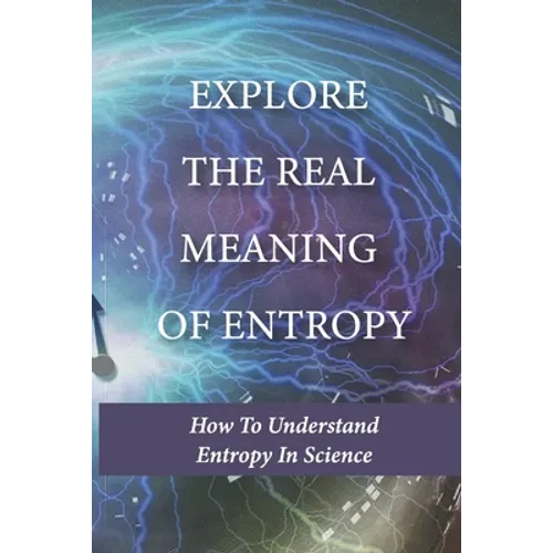 Explore The Real Meaning Of Entropy: How To Understand Entropy In Science: Simple Definition Of Entropy In Thermodynamics