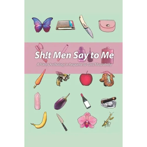 Sh!t Men Say to Me: A Poetry Anthology in Response to Toxic Masculinity