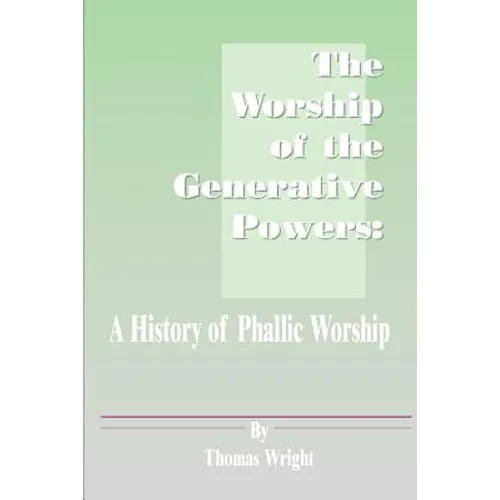 The Worship of the Generative Powers: A History of Phallic Worship - Paperback