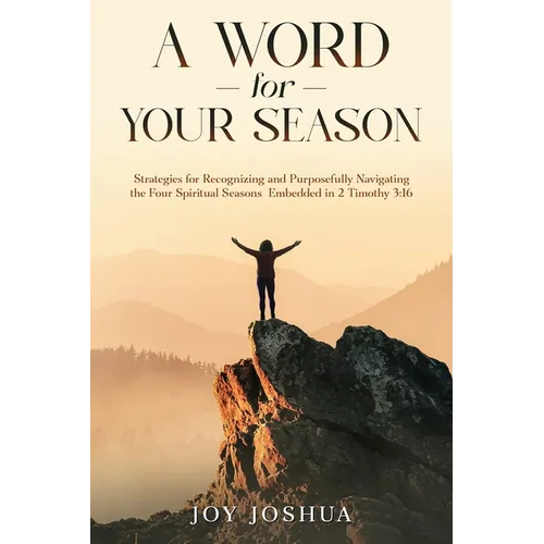 A Word for Your Season: Strategies for Recognizing and Purposefully Navigating the Four Spiritual Seasons Embedded in 2 Timothy 3:16