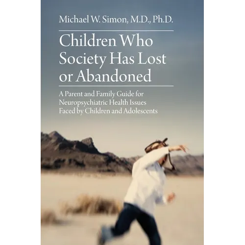Children Who Society Has Lost or Abandoned: A Parent and Family Guide for Neuropsychiatric Health Issues Faced by Children and Adolescents