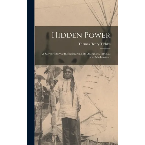 Hidden Power: A Secret History of the Indian Ring, Its Operations, Intrigues and Machinations