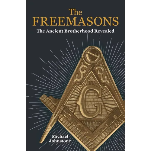 The Freemasons: The Ancient Brotherhood Revealed