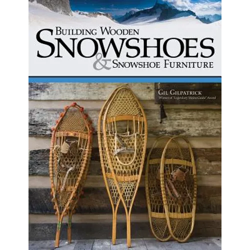 Building Wooden Snowshoes & Snowshoe Furniture: Winner of Legendary Maine Guide Award
