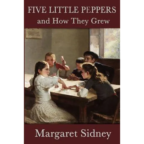 Five Little Peppers and How They Grew: A Classic Children's Family Story
