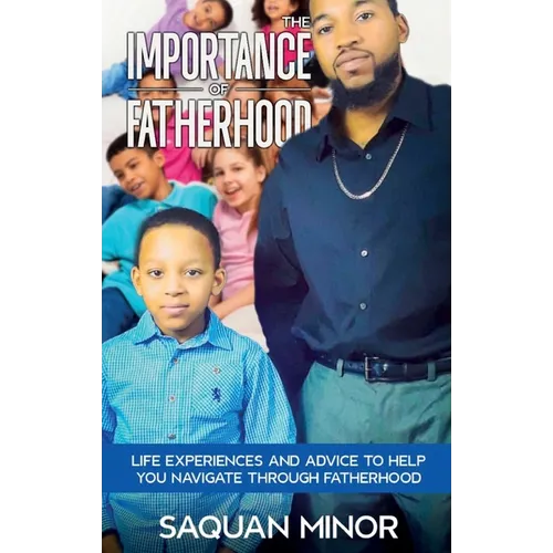 The Importance Of Fatherhood, Life Experiences and Advice to Help You Navigate Through Fatherhood