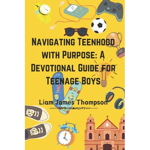 Navigating Teenhood with Purpose: A Daily Devotional Guide for Teen Boys Ages 12-16 : Building a Strong Foundation of Faith The teen boy guide towards