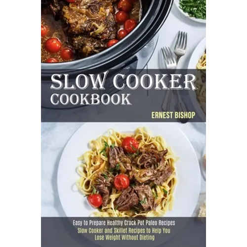 Slow Cooker Cookbook: Slow Cooker and Skillet Recipes to Help You Lose Weight Without Dieting (Easy to Prepare Healthy Crock Pot Paleo Recipes)