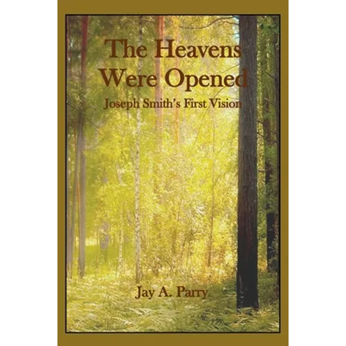 The Heavens Were Opened: Joseph Smith's First Vision