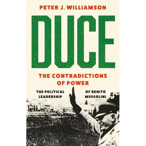 Duce: The Contradictions of Power: The Political Leadership of Benito Mussolini