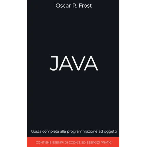 Java: Guida Completa alla Programmazione ad Oggetti. Contiene Esempi di Codice ed Esempi Pratici